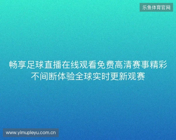 畅享足球直播在线观看免费高清赛事精彩不间断体验全球实时更新观赛