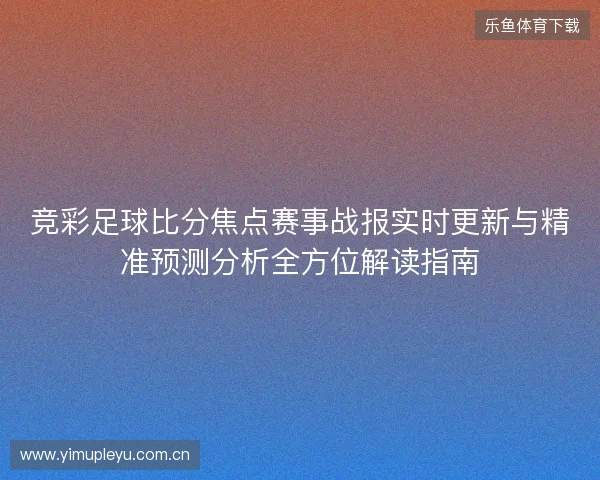 竞彩足球比分焦点赛事战报实时更新与精准预测分析全方位解读指南