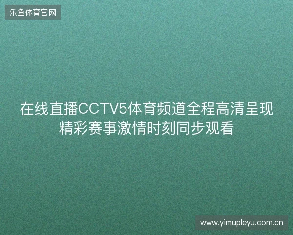 在线直播CCTV5体育频道全程高清呈现精彩赛事激情时刻同步观看