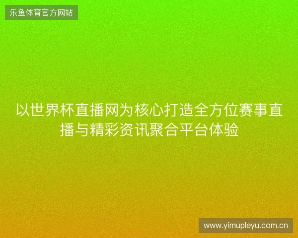 以世界杯直播网为核心打造全方位赛事直播与精彩资讯聚合平台体验