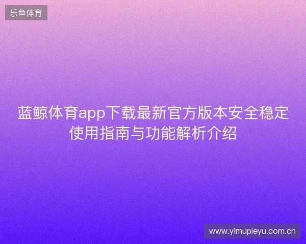 蓝鲸体育app下载最新官方版本安全稳定使用指南与功能解析介绍