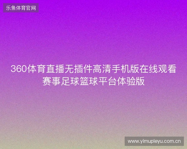 360体育直播无插件高清手机版在线观看赛事足球篮球平台体验版
