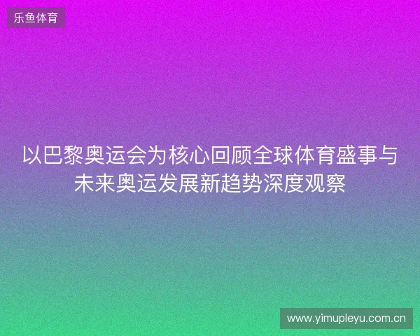 以巴黎奥运会为核心回顾全球体育盛事与未来奥运发展新趋势深度观察 以巴黎奥运会为核心回顾全球体育盛事与未来奥运发展新趋势深度观察