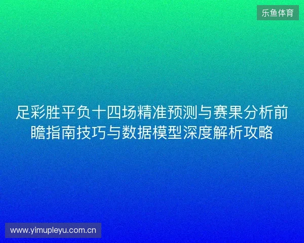 足彩胜平负十四场精准预测与赛果分析前瞻指南技巧与数据模型深度解析攻略 足彩胜平负十四场精准预测与赛果分析前瞻指南技巧与数据模型深度解析攻略