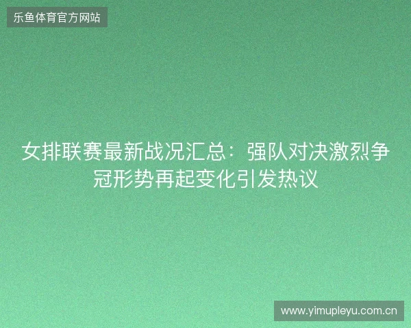 女排联赛最新战况汇总:强队对决激烈争冠形势再起变化引发热议 女排联赛最新战况汇总:强队对决激烈争冠形势再起变化引发热议