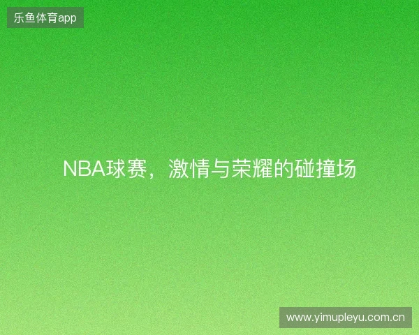 NBA球赛，激情与荣耀的碰撞场