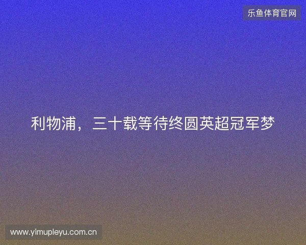 利物浦，三十载等待终圆英超冠军梦