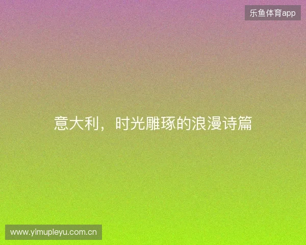 意大利，时光雕琢的浪漫诗篇
