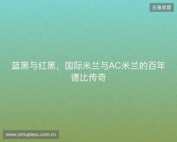 蓝黑与红黑，国际米兰与AC米兰的百年德比传奇